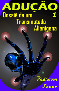 Adução - Parte 1:  Dossiê de um Transmutado Alienígena